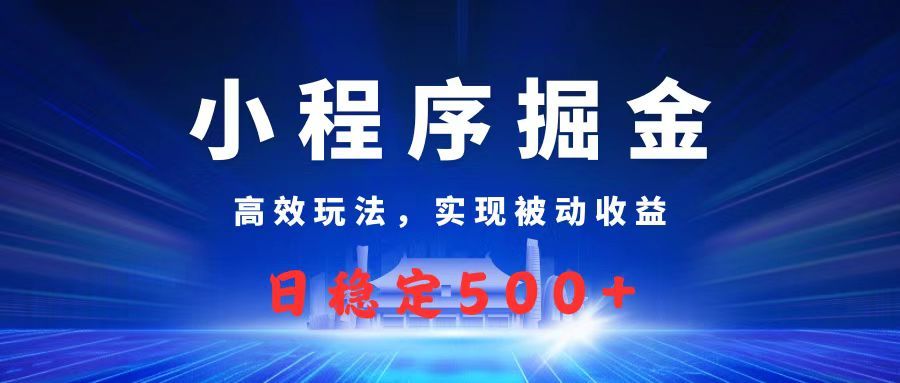 微信小程序掘金，高效玩法实现被动收益，日赚收益500+|明哥资源