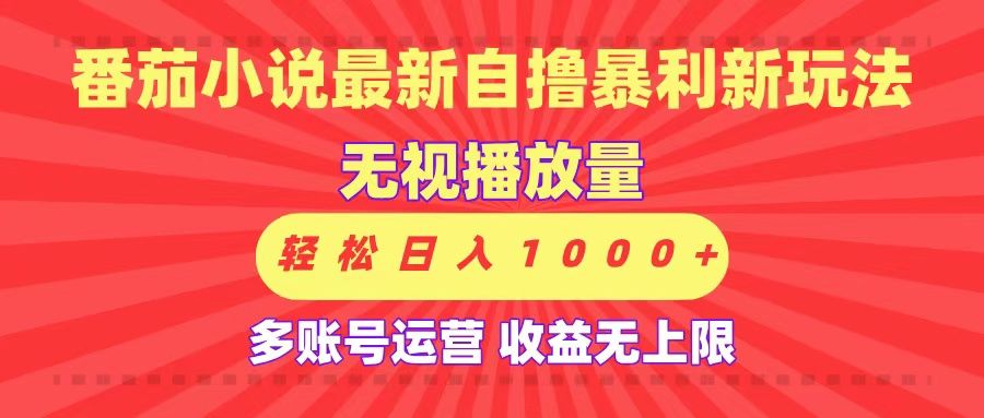最新番茄小说自撸暴利新玩法！无视播放量，可放大，轻松日入1000+，收益无上限！|明哥资源