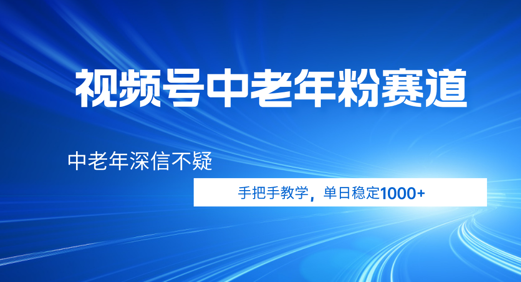 视频号小众中老年粉赛道，中老年深信不疑，手把手教学，新号稳定突破1000+|明哥资源