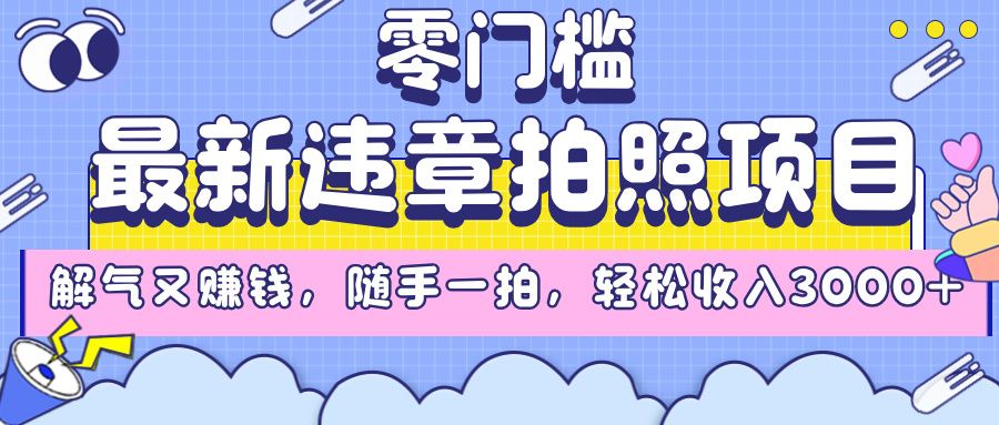最新违章拍照项目，解气又赚钱，随手一拍，轻松收入3000+|明哥资源