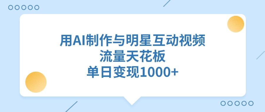 用AI制作与明星互动视频，单日变现1000+，流量天花板|明哥资源