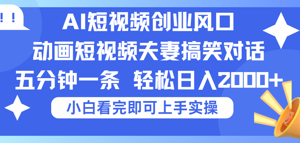 2025Ai短视频创业风口！夫妻搞笑对话，动画短视频五分钟做一条，可矩阵操作，轻松日入 2000+|明哥资源