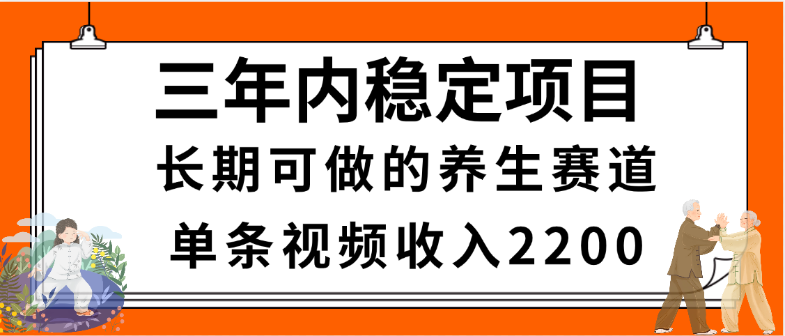三年内稳定项目,长期可做的养生赛道,单条视频收入2200,新手秒上手|明哥资源