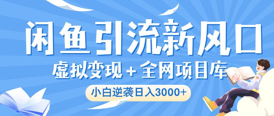 闲鱼引流新风口，虚拟变现＋全网项目库，小白逆袭日入 3000+|明哥资源
