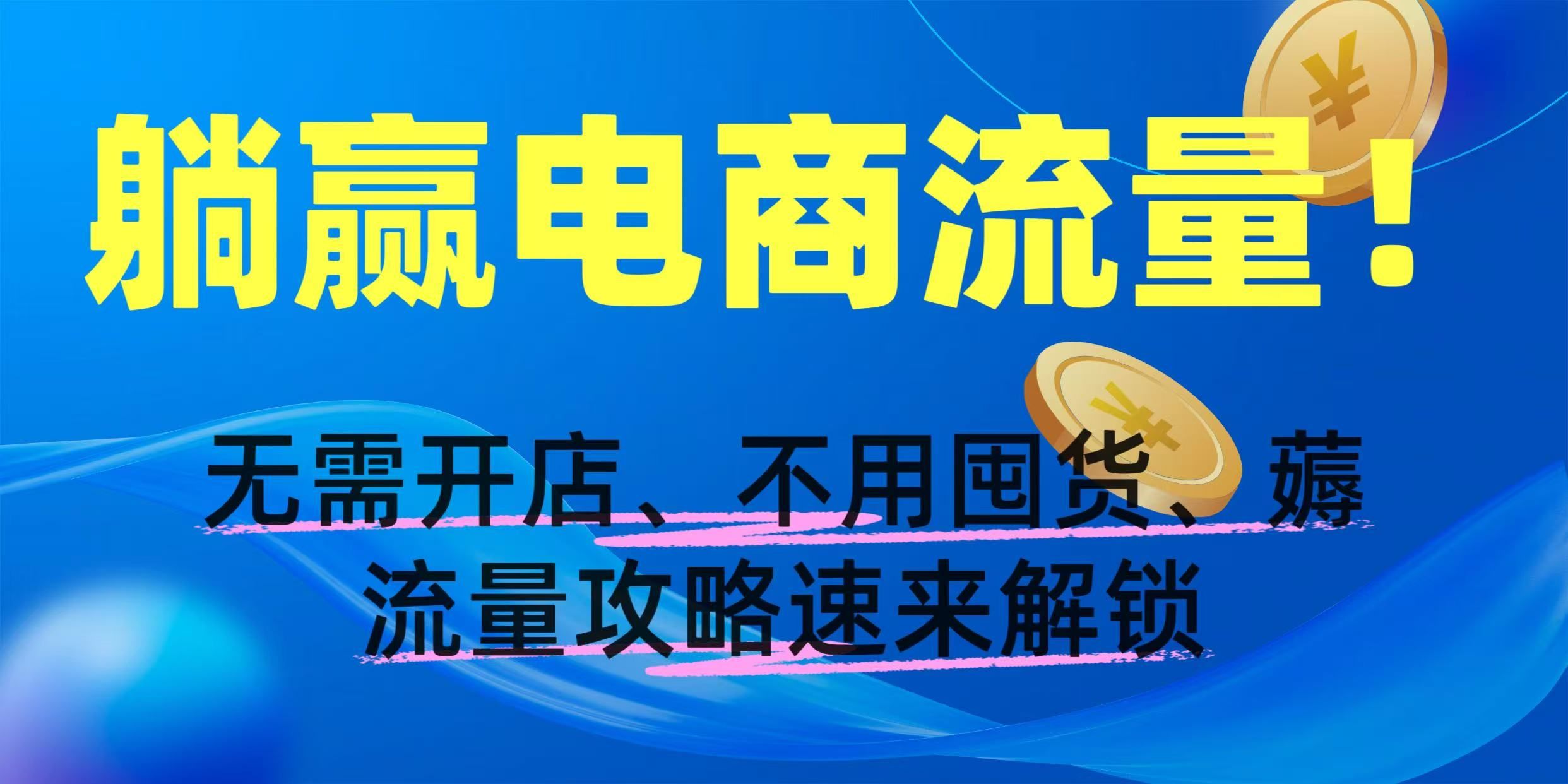 躺赢电商流量！无需开店、不用囤货，薅流量攻略速来解锁|明哥资源