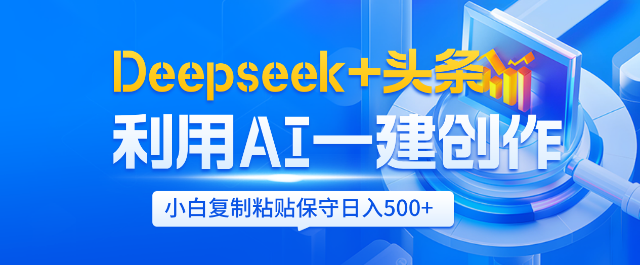 Deepseek+头条   利用AI辅助一键创作文章，小白轻松上手，只需复制粘贴保守日入500+|明哥资源