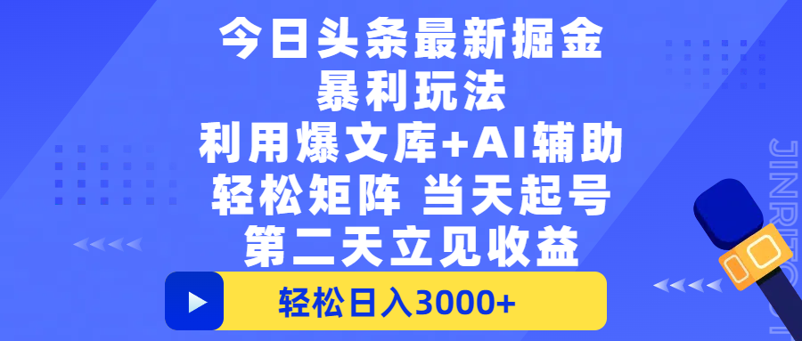 今日头条最新掘金暴利玩法，利用爆文+AI辅助，轻松矩阵、当天起号，简单粗暴第二天立见收益，轻松日入3000+，大平台永久可操作|明哥资源
