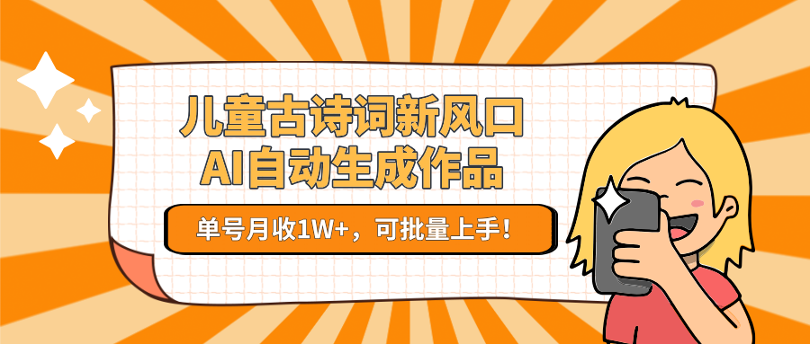 亲测儿童古诗词新风口！AI自动生成作品，单号月收1W+，可批量上手！|明哥资源