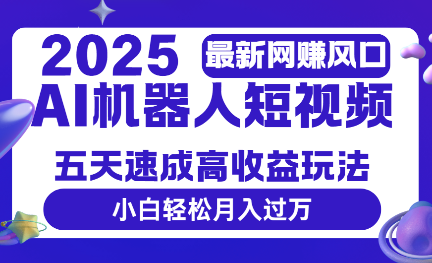 2025最新网赚变现风口，Ai 机器人短视频，五天速成高收益玩法，小白轻松月入过万|明哥资源