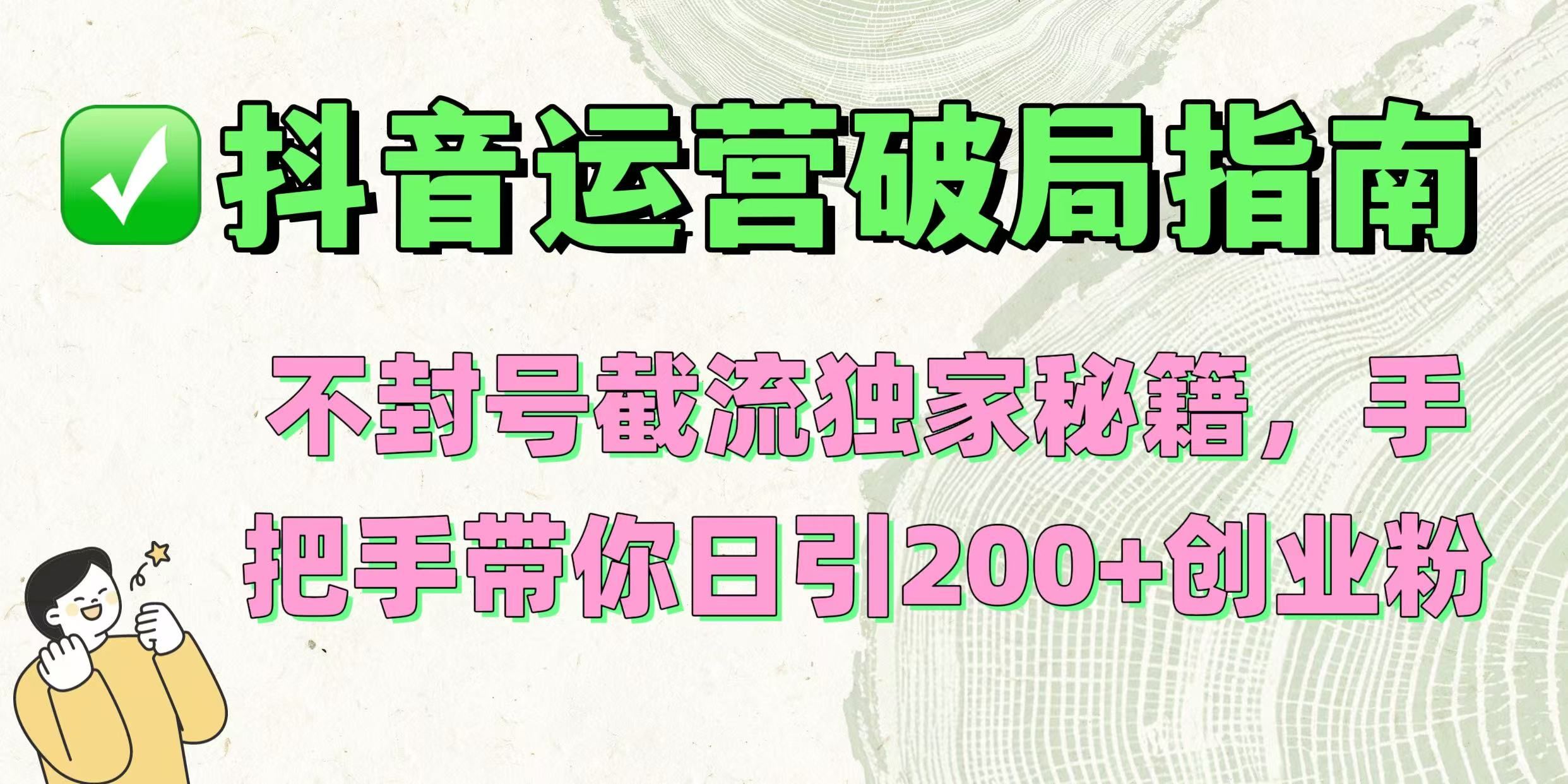 抖音运营破局指南！不封号截流独家秘籍，手把手带你日引200+创业粉|明哥资源