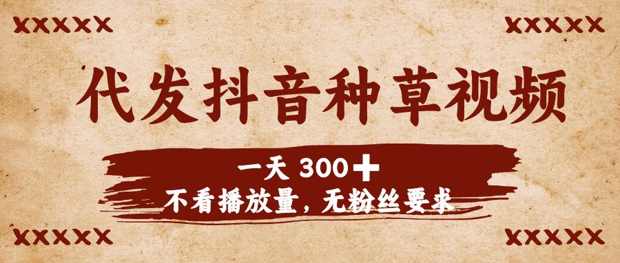 代发抖音种草视频，一天300➕，不看播放量，无粉丝要求|明哥资源