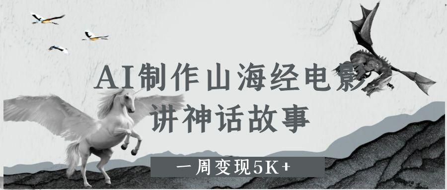 AI制作山海经电影，讲神话故事，一周变现5K+|明哥资源