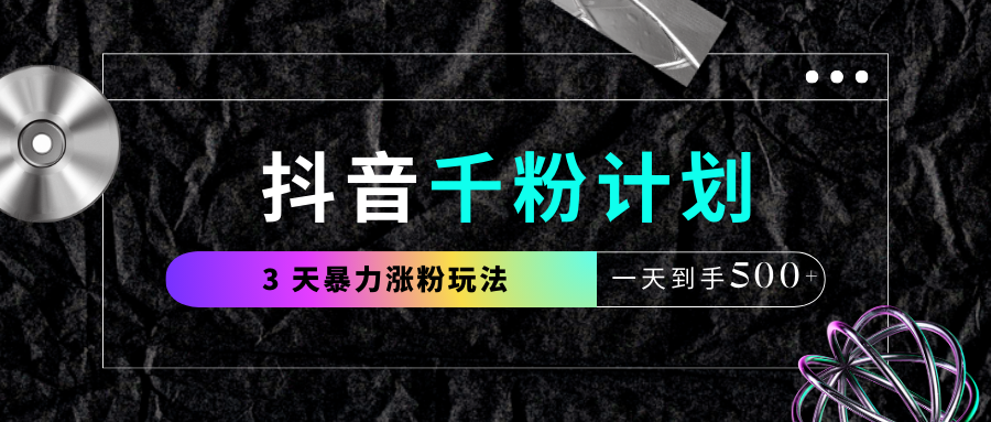 抖音千粉计划，最新玩法三天暴力涨千粉，一天到手500元+|明哥资源