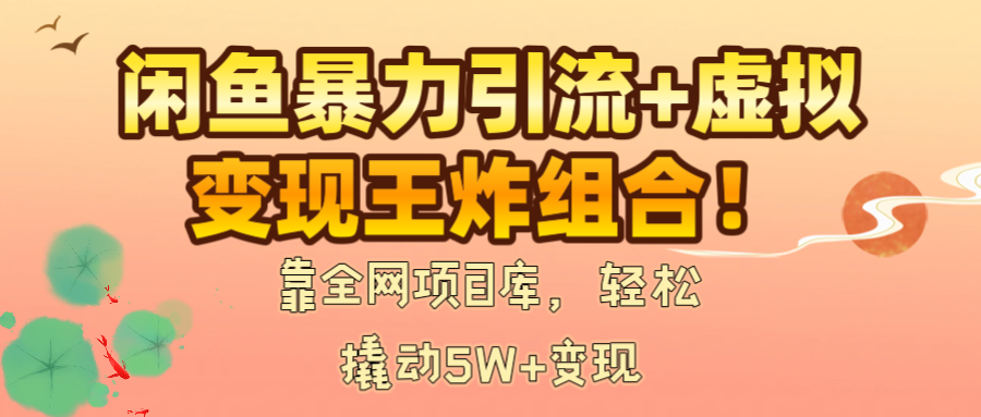 闲鱼暴力引流+虚拟变现王炸组合!靠全网项目库,轻松撬动5W+变现|明哥资源
