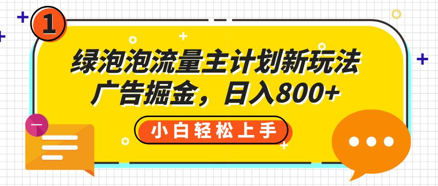 绿泡泡流量主计划新玩法，广告掘金，日入800+|明哥资源