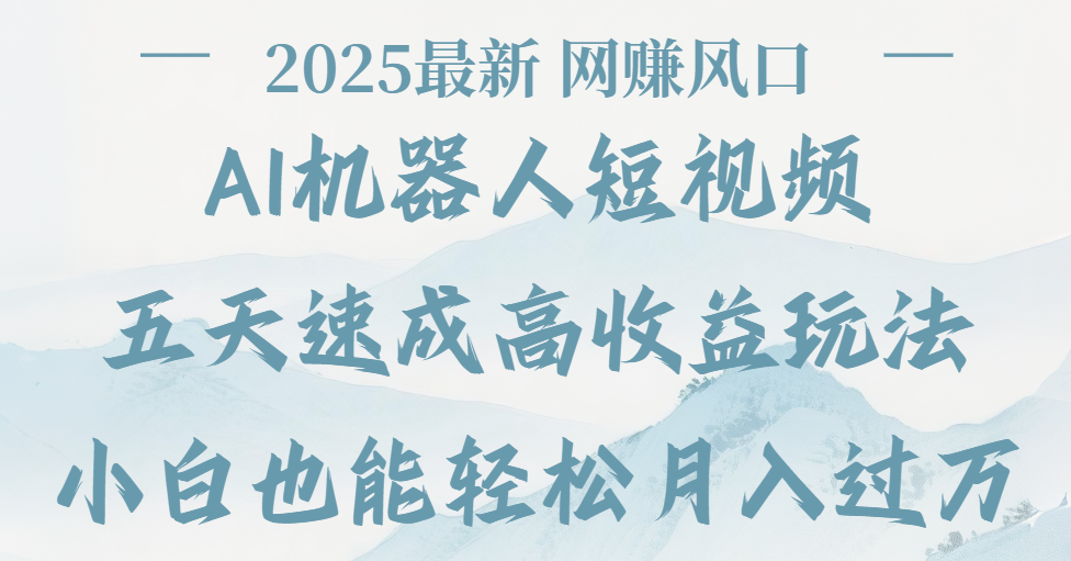 2025最新Ai 机器人短视频，网赚变现风口，五天速成高收益玩法，小白轻松月入过万|明哥资源