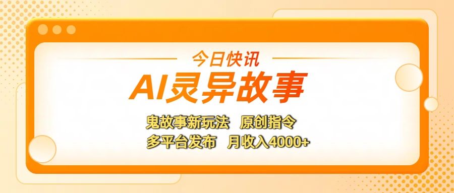 AI灵异故事,鬼故事新玩法,原创指令,多平台发布,月收入4000+|明哥资源