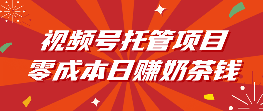视频号托管项目，零成本日赚奶茶钱|明哥资源