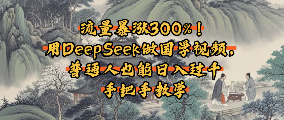 流量暴涨300%！用DeepSeek做国学视频，普通人也能日入过千|明哥资源