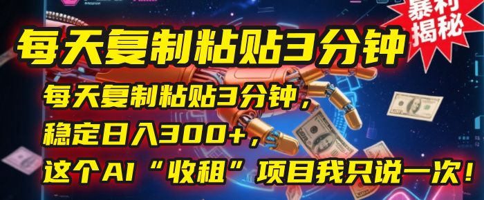 每天复制粘贴3分钟，稳定日入300+，这个AI“收租”项目我只说一次！|明哥资源