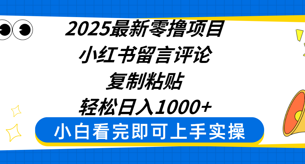 2025最新零撸项目，小红书留言评论，复制粘贴即可赚钱，轻松日入1000+|明哥资源