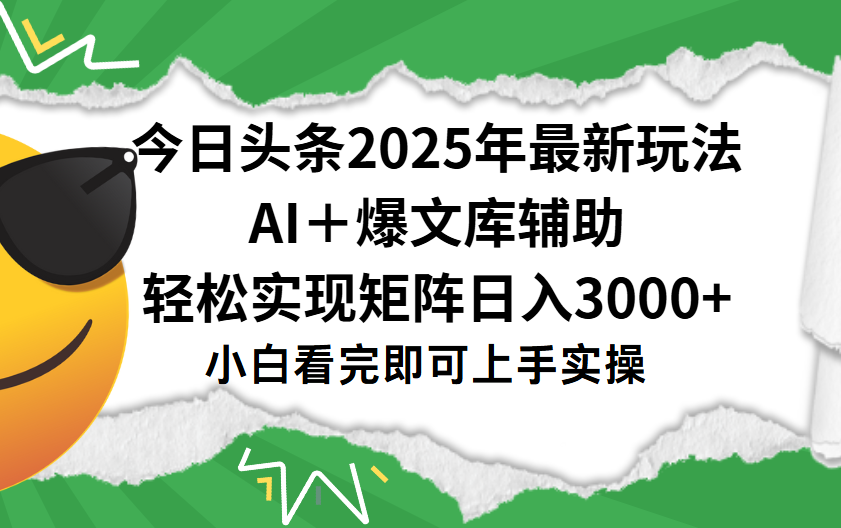 今日头条2025年最新玩法,一键生成爆款,轻松实现矩阵日入3000+|明哥资源
