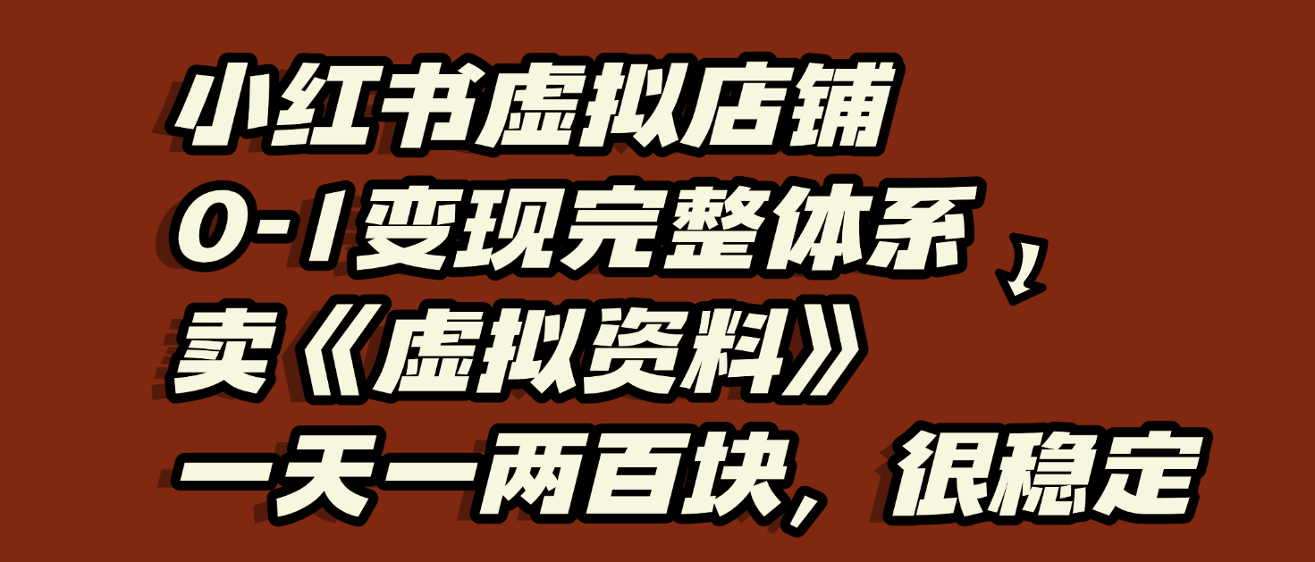 小红书虚拟店铺0-1变现完整体系：虚拟资料，一天一两百块，很稳定|明哥资源