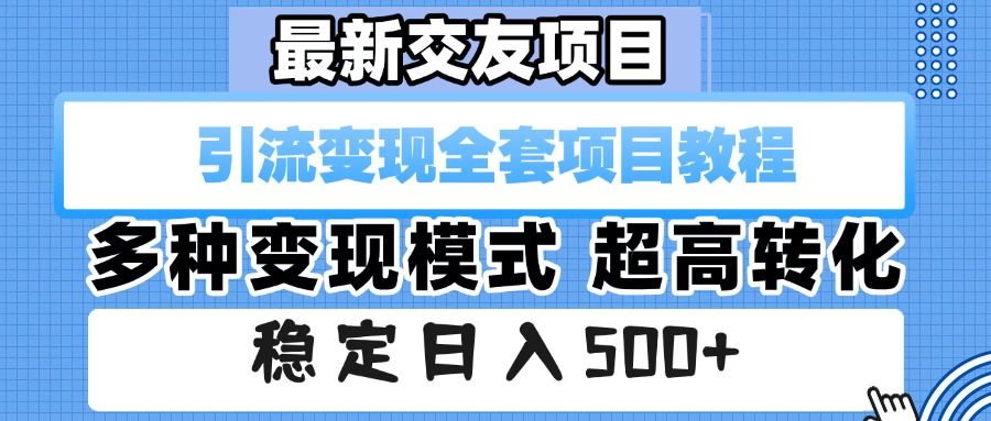 最新交友项目 引流变现全套项目教程 多种变现模式 超高转化 稳定日入500+|明哥资源
