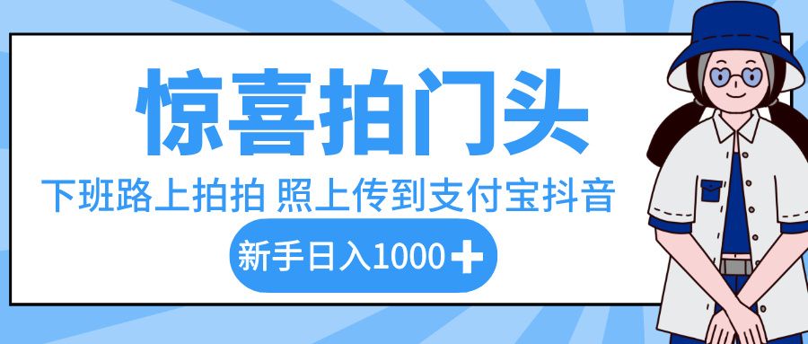 惊喜拍门头，下班路上拍拍照片，上传到支付宝和抖音新手日入 1000+|明哥资源