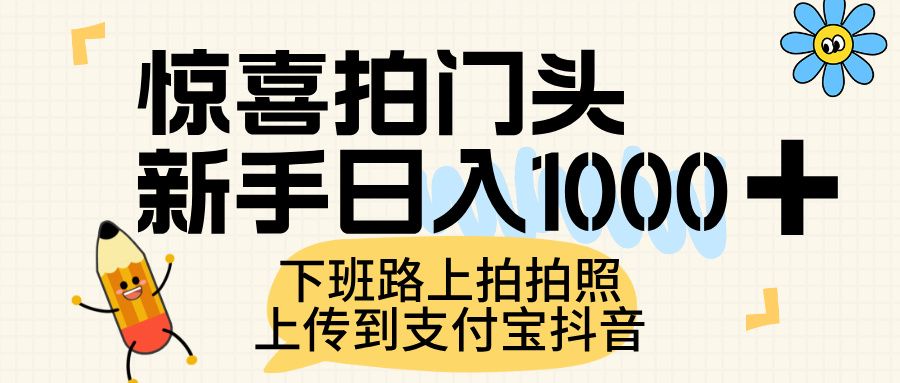 惊喜拍门头，上传到支付宝和抖音新手日入 1000+，下班路上拍拍照片|明哥资源