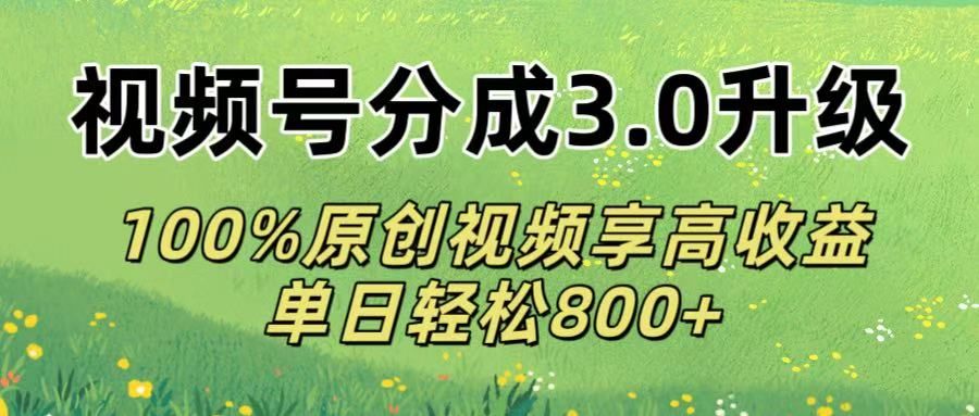 视频号分成3.0升级!100%原创视频享高收益,单日轻松800+|明哥资源
