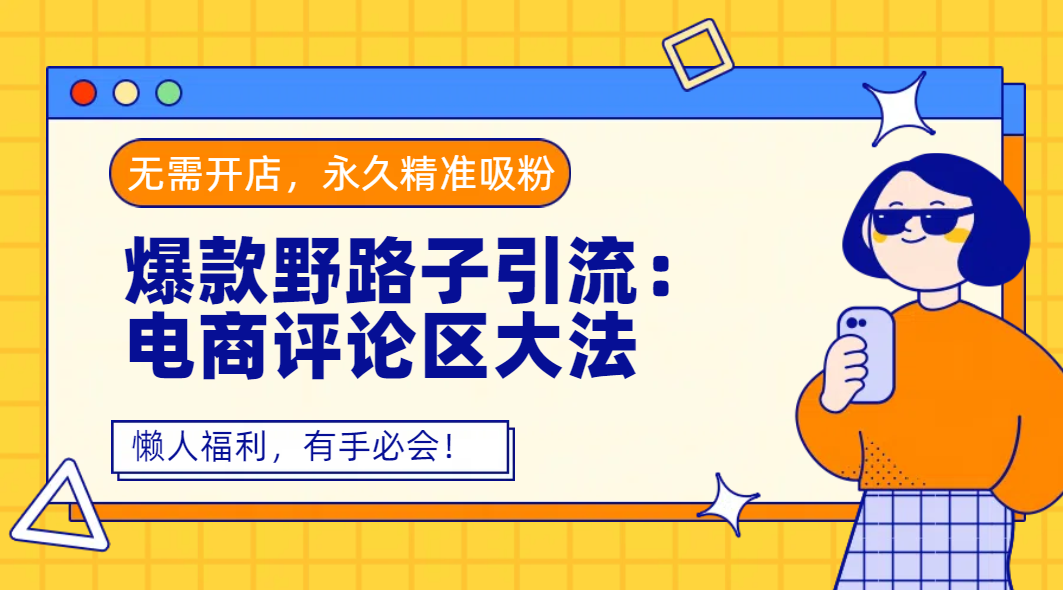 爆款野路子引流：电商评论区大法，无需开店，永久精准吸粉，懒人福利，有手必会！|明哥资源