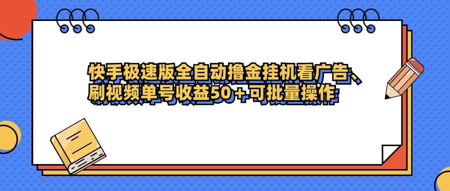 快手极速版全自动撸金挂机看广告、刷视频单号收益50+可批量操作|明哥资源