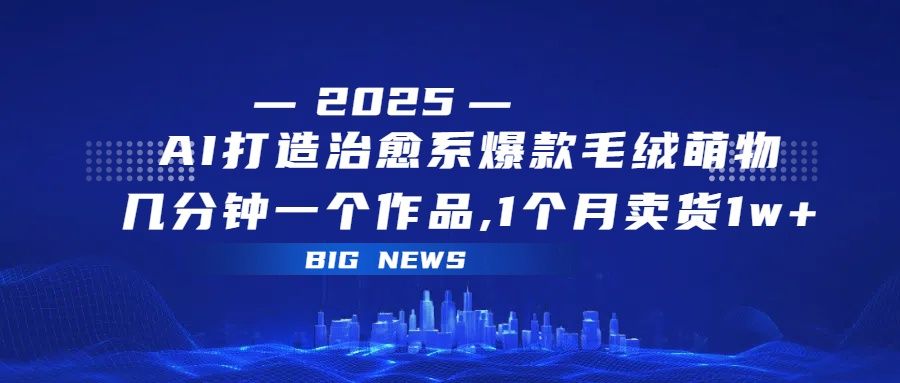 AI打造治愈系爆款毛绒萌物,几分钟一个作品,1 个月卖货 1w+|明哥资源