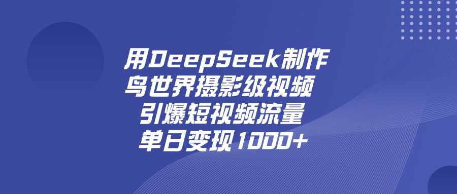 用DeepSeek制作鸟,世界摄影级视频,引爆短视频流量,单日变现1000+|明哥资源