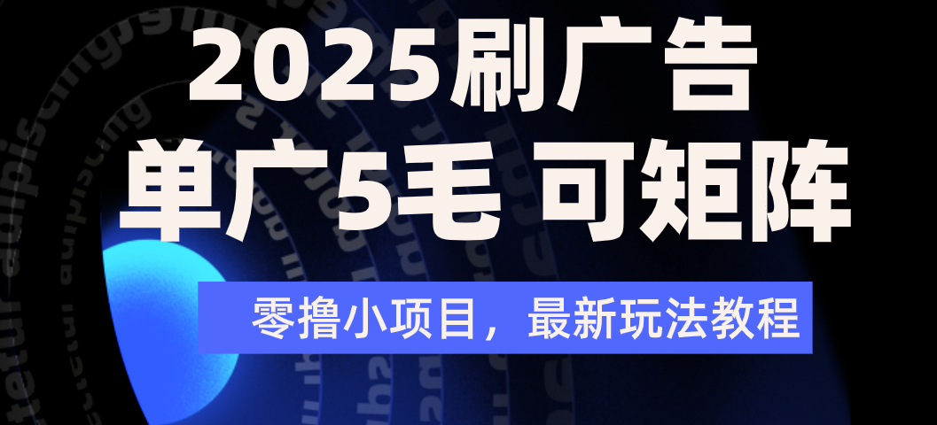 2025年零撸刷广告变现，单广5毛，可矩阵放大操作|明哥资源