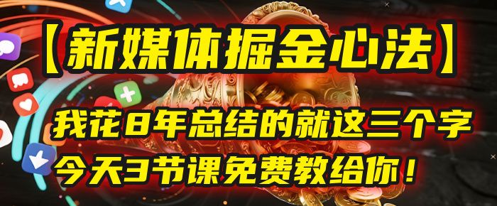 我花8年总结的【新媒体掘金心法】,就这三个字,今天3节课免费教给你!|明哥资源