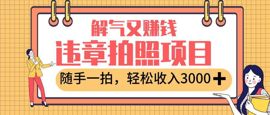 最新违章拍照赚钱,解气又赚钱的项目,随手一拍,轻松收入3000+|明哥资源