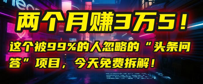 “头条问答”项目，今天免费拆解！两个月赚3万5！这个被99%的人忽略的|明哥资源