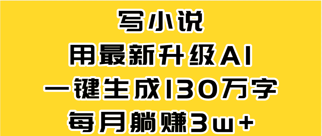 最新AI一键生成原创小说,一分钟能写130+字,每月睡后收益3W+|明哥资源