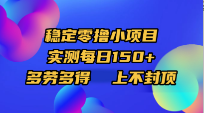 稳定零撸小项目，实测每日150+，多劳多得，上不封顶|明哥资源