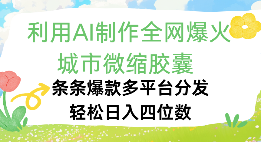 利用Ai制作全网爆火的城市微缩胶囊,条条爆款,多平台分发,轻松日入四位数|明哥资源