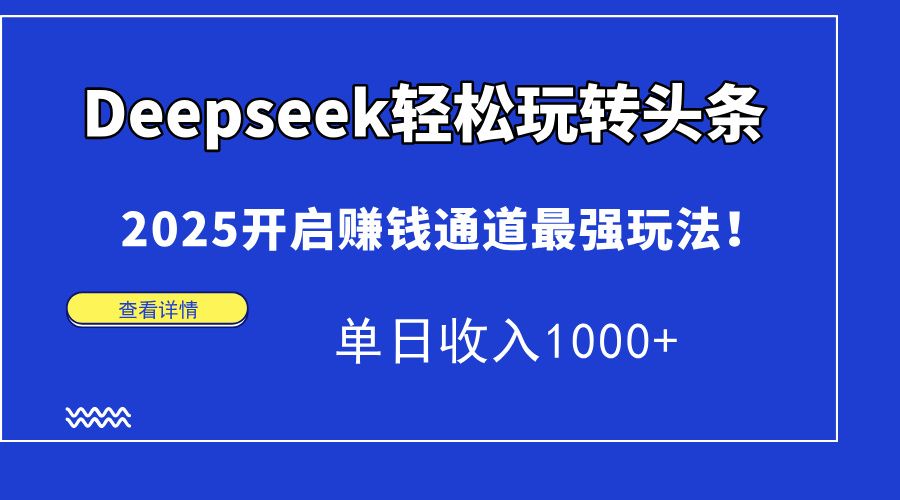Deepseek轻松玩转头条,2025开启赚钱通道最强玩法!单日收入1000+|明哥资源
