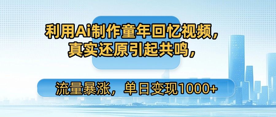 利用Ai制作童年回忆视频,真实还原引起共鸣,流量暴涨,单日变现1000+|明哥资源