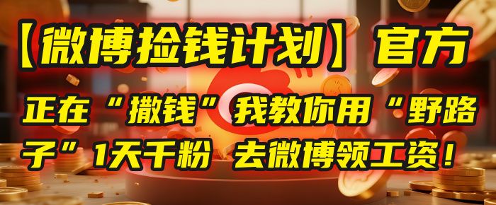 【微博捡钱计划】官方正在“撒钱”，我教你用“野路子”1天千粉，去微博领工资！|明哥资源