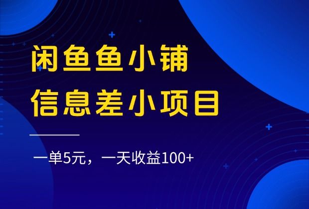 闲鱼鱼小铺信息差小项目，一单5元，一天收益100+|明哥资源