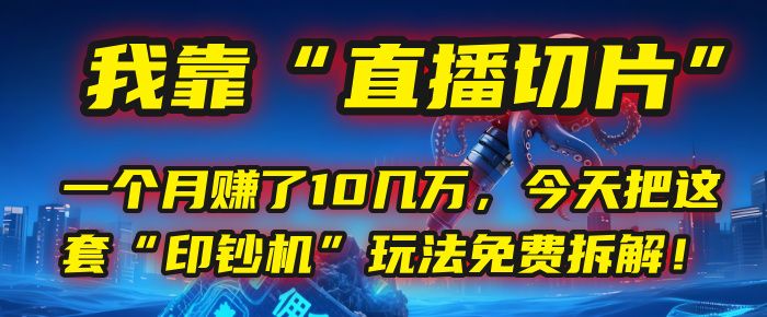 我靠“直播切片”，一个月赚了10几万，今天把这套“印钞机”玩法免费拆解！|明哥资源