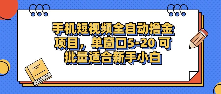 手机短视频全自动撸金项目，单窗口5-20可批量适合新手小白|明哥资源