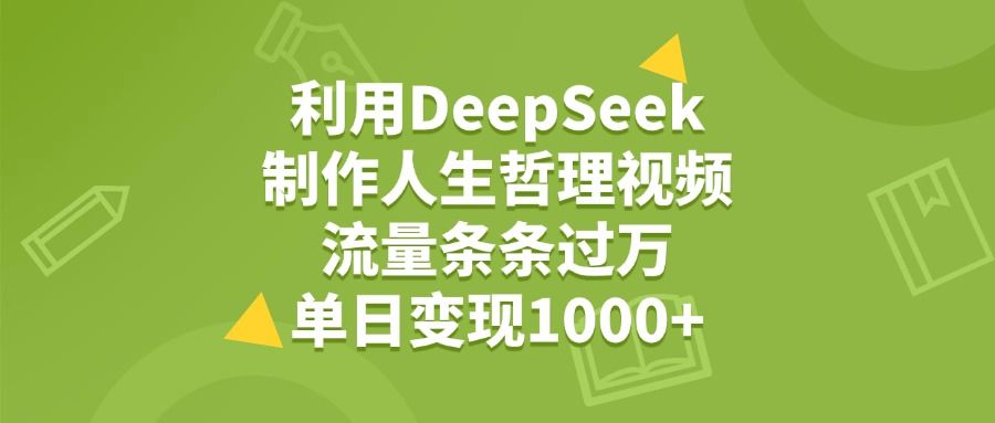 利用DeepSeek用人生哲理视频，单日变现1000+，流量条条过万|明哥资源