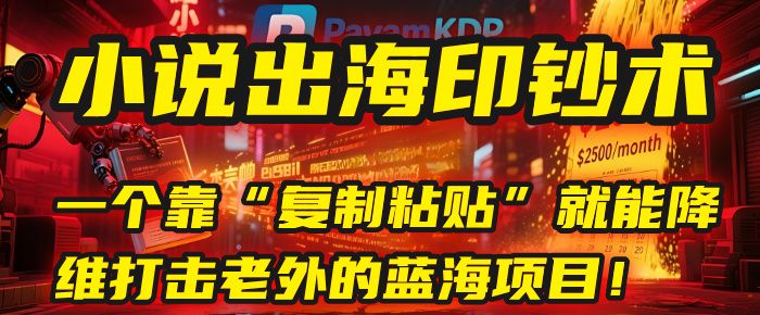 小说出海印钞术：一个靠“复制粘贴”就能降维打击老外的蓝海项目！|明哥资源